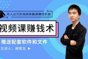 谢银龙实操月入过万的录播视频课制作、推广、赚钱视频课