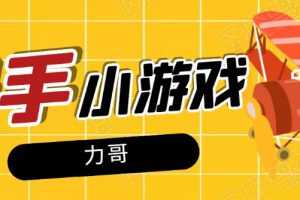 力哥快手小游戏项目：零门槛零基础，日赚600+新手稳定操作！