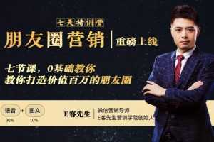 E客先生朋友圈营销7天训练营，0基础教你打造价值百万的朋友圈