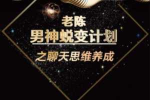 陈哥《顶级聊天术》男神蜕变计划之聊天思维养成