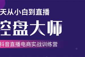 4天从小白到直播控盘大师-抖音直播电商实战训练营