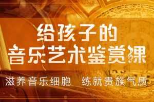 给孩子的音乐艺术鉴赏课，滋养音乐细胞练就贵族气质