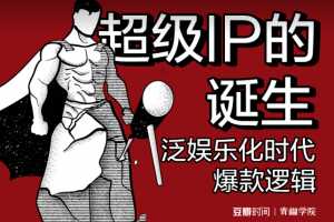 超级IP的诞生——泛娱乐化时代爆款逻辑