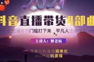 蟹老板2021抖音直播带货4部曲，把直播带货门槛打下来平凡人也能赚钱