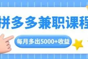 拼多多兼职课程，每天手机操作2小时，每月多出5000+收益