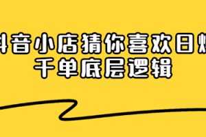 抖音小店猜你喜欢日爆千单底层逻辑