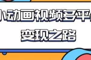 从快手小游戏到多平台多种形式变现，小动画视频多平台变现之路