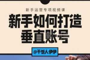 短视频课程：新手如何打造垂直账号，教你标准流程搭建基础账号（录播+直播）