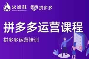 2021火焱社拼多多运营课程合集，提升销量最实战落地前沿的电商人刚需课程