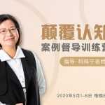 【利玮宁】颠覆认知，案例督导训练营：打破旧模式 引领新思维