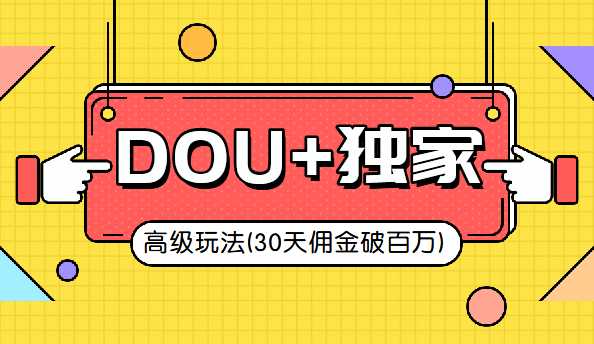 抖音DOU+的独家玩法（30天佣金百万级）