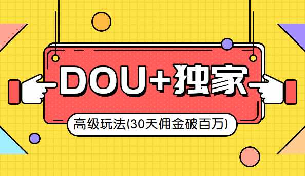 抖音DOU+的独家玩法(30天佣金百万级)