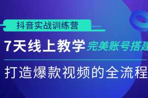 抖音实战训练营，7天线上教学完美账号搭建，打造爆款视频的全流程（完结）