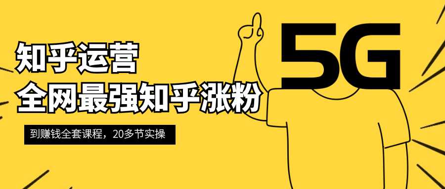 知乎运营:全网最强知乎涨粉到赚钱全套课程