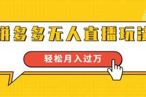 进阶战术课：拼多多无人直播玩法，实战操作，轻松月入过万