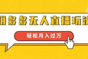 进阶战术课：拼多多无人直播玩法，实战操作，轻松月入过万
