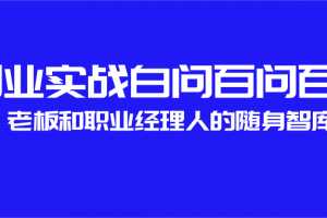 创业实战白问百问百答,老板和职业经理人的随身智库