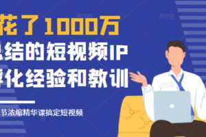 网红校长花了1000万总结的短视频IP孵化经验，10堂浓缩精华课助你搞定短视频