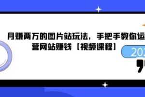 月赚两万的图片站玩法，手把手教你运营网站赚钱【视频课程】