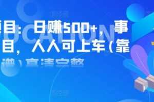 实操项目：日赚500+，事业型项目，人人可上车完整