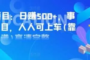 实操项目：日赚500+，事业型项目，人人可上车完整