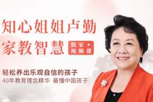 “知心姐姐”卢勤的家教智慧22讲，教你读懂孩子，做知心家长