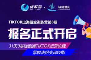 优联荟TikTok出海掘金训练营第8期，小北老师坐镇再度迭代升级的实操课程