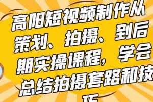 高阳短视频制作从策划、拍摄、到后期实操课程，学会总结拍摄套路和技巧