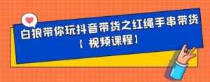 白狼带你玩抖音带货之红绳手串带货【视频课程】