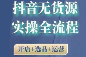 2021抖音无货源实操全流程，开店+选品+运营