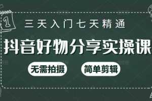 抖音好物分享实操课，无需拍摄，简单剪辑，短视频快速涨粉（125节视频课程）