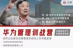 华为经营管理全模块训战营，标杆企业最佳经营管理实践系列精品课 价值4999