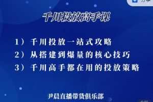尹晨·千川投放高手课，累计GMV破10亿的操盘手都在用的千川投放策略