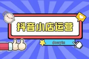 抖音小店从0-1实操与运营技巧