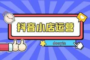 抖音小店从0-1实操与运营技巧