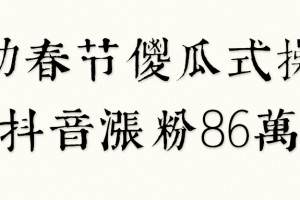 借助春节傻瓜式操作，抖音涨粉86万！