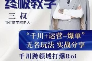 三叔千川运营课终极版完结:千川的核心打法全面分享，抖音直播运营起号玩法
