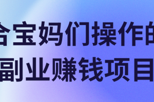 适合宝妈们操作的三个副业赚钱项目