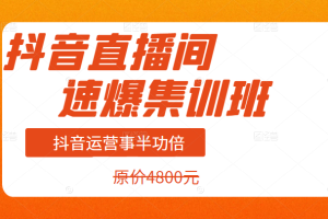 抖音直播间速爆集训班，抖音运营事半功倍