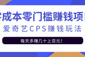 爱奇艺cps赚钱玩法，利用信息差靠它轻松实现日赚100+