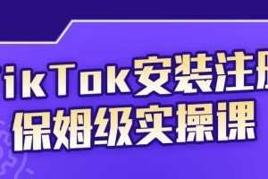 疯人院TikTok安装注册保姆级实操课,，tiktok账号注册0失败，提高你的账号运营段位
