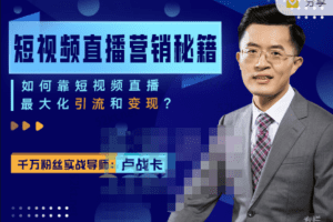 卢战卡短视频直播营销秘籍,如何靠短视频直播最大化引流和变现