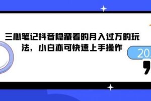 三心笔记抖音隐藏着的月入过万的玩法，小白亦可快速上手操作