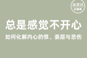 丛非从丨总是感觉不开心——如何化解内心的恨、委屈与悲伤