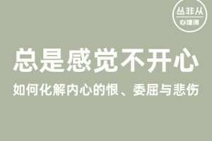 丛非从丨总是感觉不开心——如何化解内心的恨、委屈与悲伤