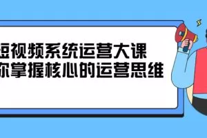 休斯短视频系统运营大课，你掌握核心的运营思维 价值7800元