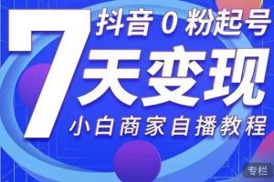 抖音0粉起号7天变现，小白商家自播教程