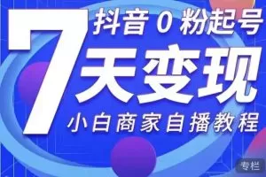 抖音0粉起号7天变现，小白商家自播教程