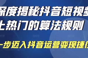 深度揭秘抖音短视频上热门的算法规则，​让你快人一步迈入抖音运营变现捷径