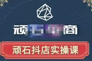 顽石电商·抖店自然流线上实操课【2022版】，从零教你做抖音小店